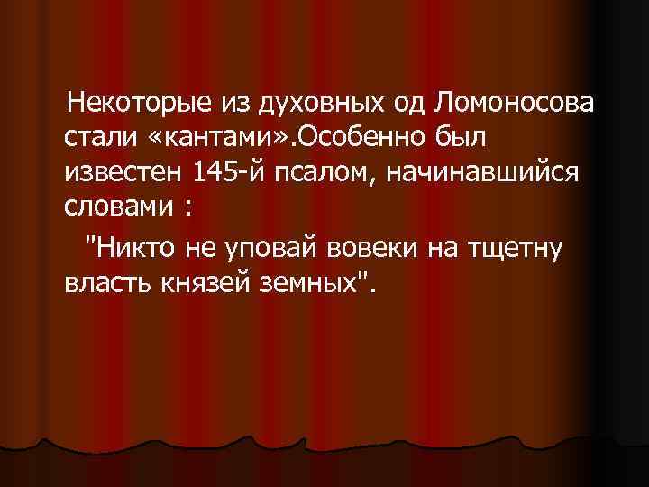 Некоторые из духовных од Ломоносова стали «кантами» . Особенно был известен 145 -й псалом,