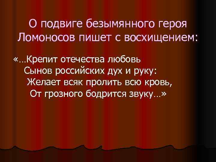  О подвиге безымянного героя Ломоносов пишет с восхищением:  «…Крепит отечества любовь 