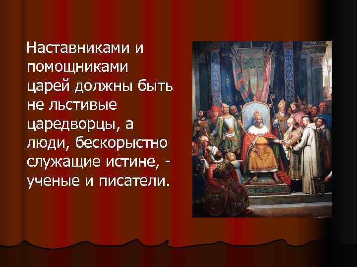 Наставниками и помощниками царей должны быть не льстивые царедворцы, а люди, бескорыстно служащие истине,