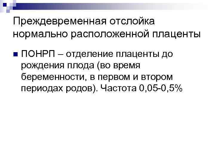 Преждевременная отслойка нормально расположенной плаценты n  ПОНРП – отделение плаценты до рождения плода
