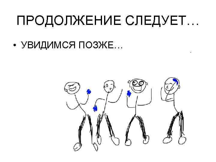 ПРОДОЛЖЕНИЕ СЛЕДУЕТ… • УВИДИМСЯ ПОЗЖЕ… 