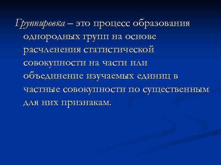 Группировка – это процесс образования  однородных групп на основе  расчленения статистической 