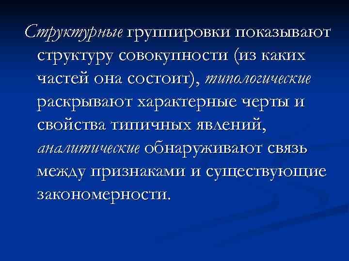 Структурные группировки показывают структуру совокупности (из каких частей она состоит), типологические раскрывают характерные черты