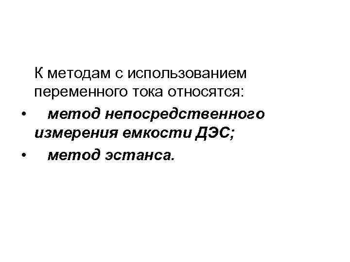 К методам с использованием переменного тока относятся: • метод непосредственного измерения емкости ДЭС; •