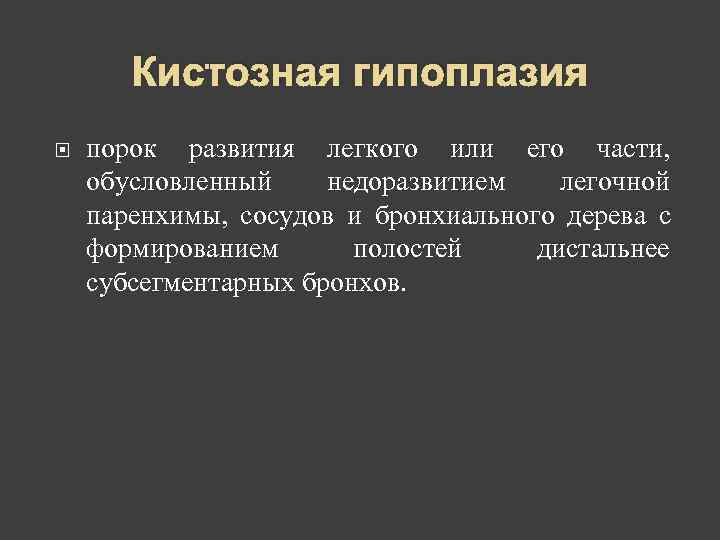   Кистозная гипоплазия порок развития легкого или его части, обусловленный недоразвитием  легочной