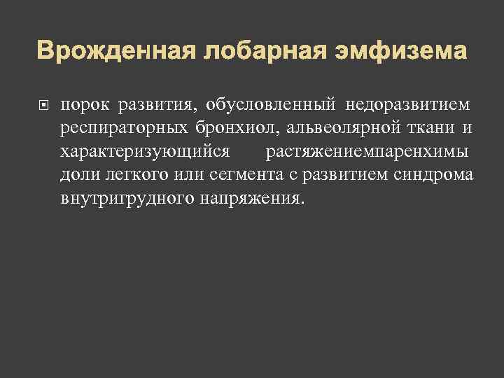 Врожденная лобарная эмфизема порок развития, обусловленный недоразвитием респираторных бронхиол, альвеолярной ткани и характеризующийся растяжениемпаренхимы