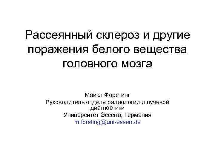 Рассеянный склероз и другие поражения белого вещества головного мозга Майкл Форстинг Руководитель отдела радиологии
