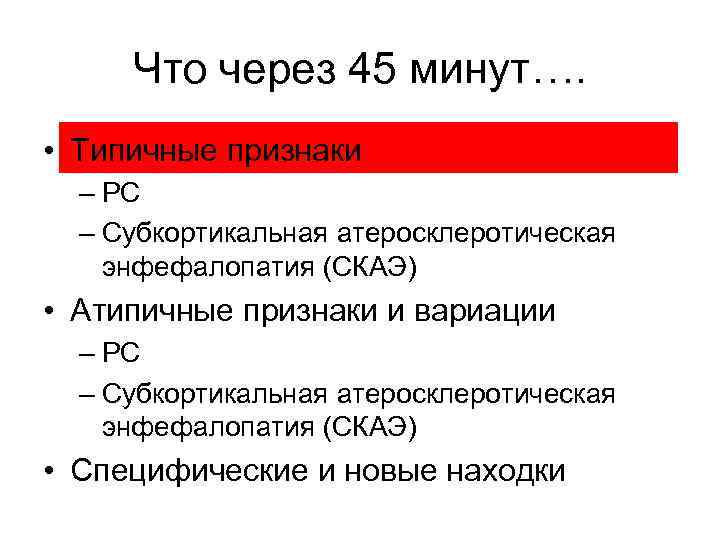 Что через 45 минут…. • Типичные признаки – РС – Cубкортикальная атеросклеротическая энфефалопатия (СКАЭ)