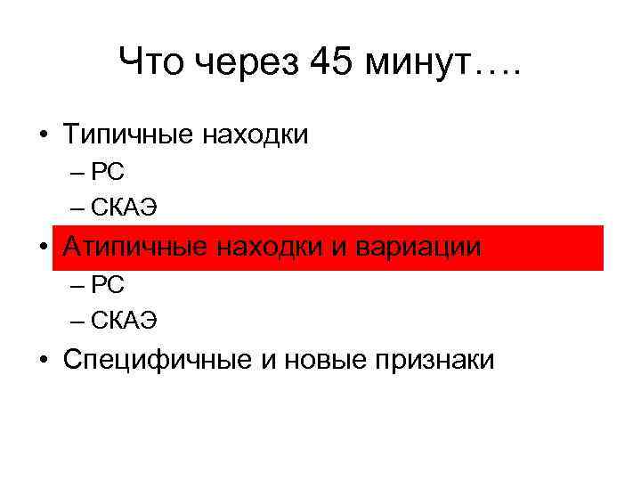 Что через 45 минут…. • Типичные находки – РС – СКАЭ • Атипичные находки
