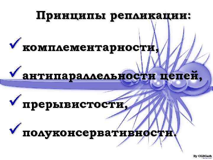   Принципы репликации:  üкомплементарности, üантипараллельности цепей, üпрерывистости, üполуконсервативности.    