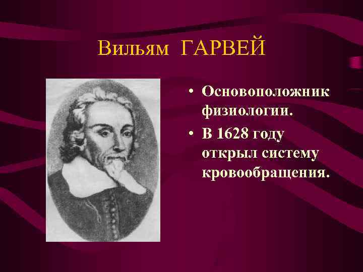 Вильям ГАРВЕЙ • Основоположник физиологии. • В 1628 Вильям ГАРВЕЙ • Основоположник физиологии. • В 1628