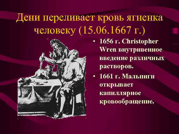 Дени переливает кровь ягненка человеку (15. 06. 1667 г. ) • Дени переливает кровь ягненка человеку (15. 06. 1667 г. ) •