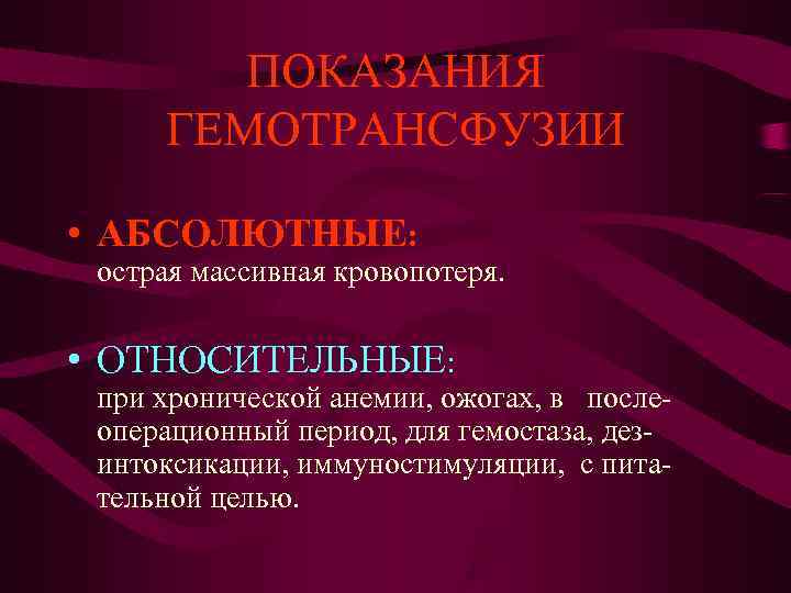 ПОКАЗАНИЯ ГЕМОТРАНСФУЗИИ • АБСОЛЮТНЫЕ: острая массивная кровопотеря. • ОТНОСИТЕЛЬНЫЕ: ПОКАЗАНИЯ ГЕМОТРАНСФУЗИИ • АБСОЛЮТНЫЕ: острая массивная кровопотеря. • ОТНОСИТЕЛЬНЫЕ: