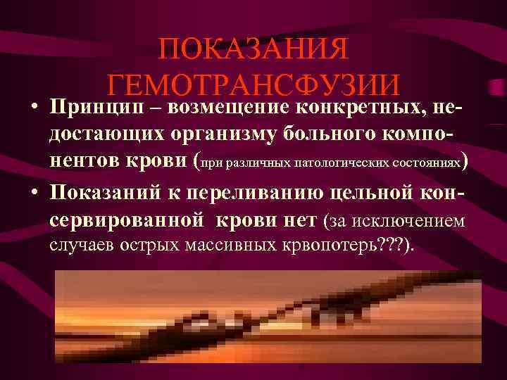ПОКАЗАНИЯ ГЕМОТРАНСФУЗИИ • Принцип – возмещение конкретных, не- достающих ПОКАЗАНИЯ ГЕМОТРАНСФУЗИИ • Принцип – возмещение конкретных, не- достающих