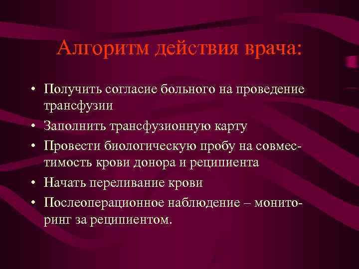 Алгоритм действия врача: • Получить согласие больного на проведение трансфузии Алгоритм действия врача: • Получить согласие больного на проведение трансфузии