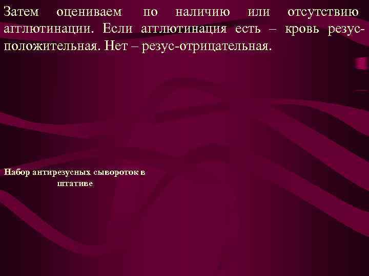 Затем оцениваем по наличию или отсутствию агглютинации. Если агглютинация есть – кровь резус- положительная. Затем оцениваем по наличию или отсутствию агглютинации. Если агглютинация есть – кровь резус- положительная.