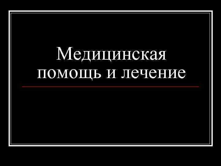  Медицинская помощь и лечение 