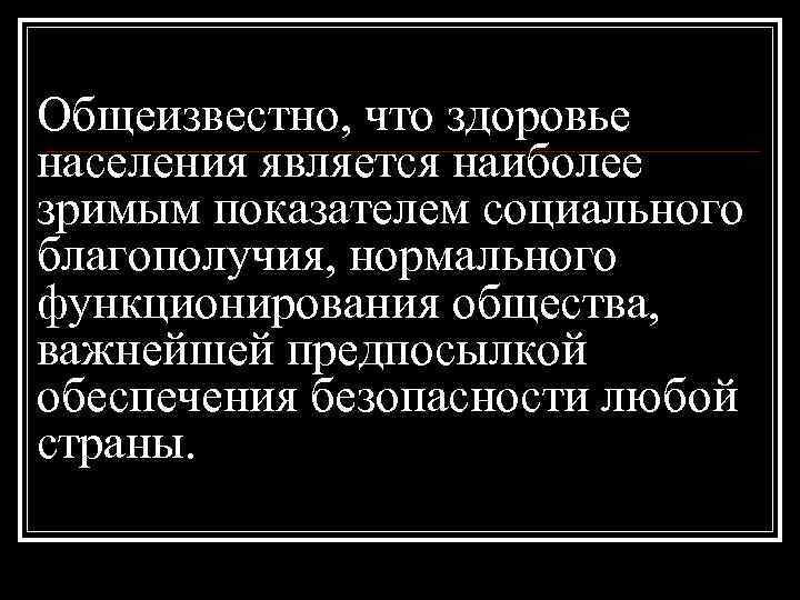 Общеизвестно, что здоровье населения является наиболее зримым показателем социального благополучия, нормального функционирования общества, 