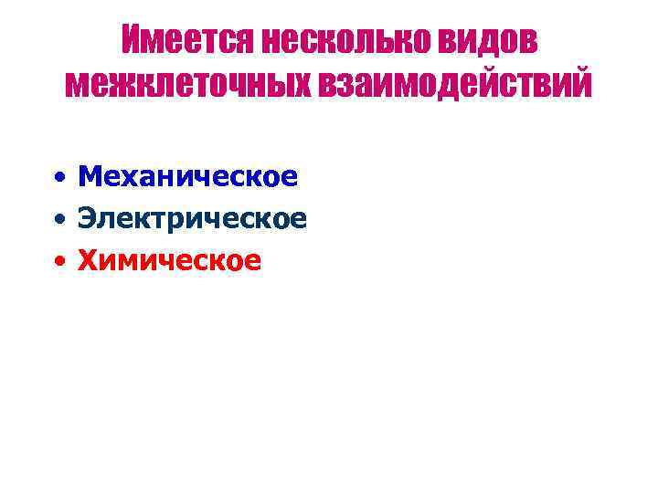  Имеется несколько видов межклеточных взаимодействий  • Механическое • Электрическое • Химическое 