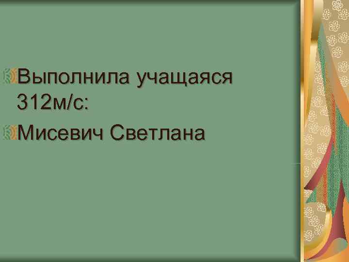 Выполнила учащаяся 312 м/с: Мисевич Светлана Выполнила учащаяся 312 м/с: Мисевич Светлана