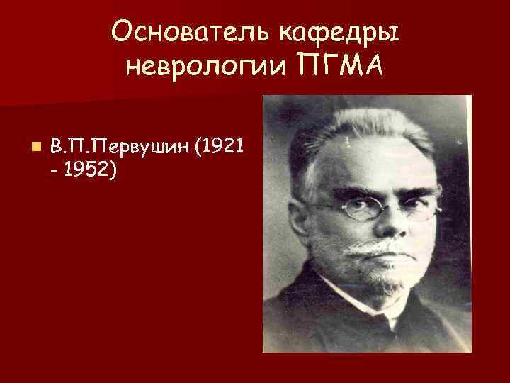    Основатель кафедры  неврологии ПГМА n  В. П. Первушин (1921