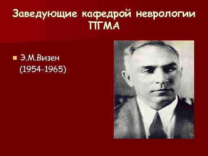 Заведующие кафедрой неврологии   ПГМА  n  Э. М. Визен (1954 -1965)