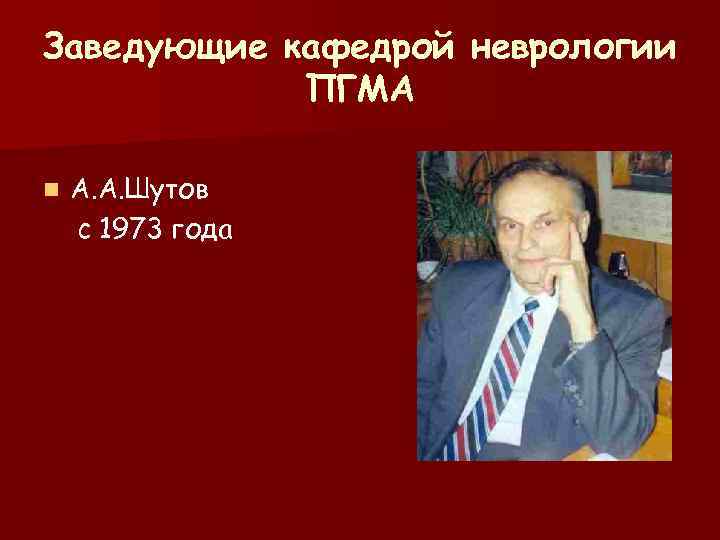 Заведующие кафедрой неврологии   ПГМА n  А. А. Шутов с 1973 года