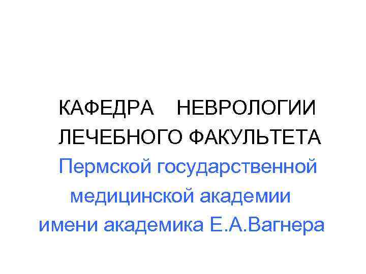  КАФЕДРА НЕВРОЛОГИИ  ЛЕЧЕБНОГО ФАКУЛЬТЕТА  Пермской государственной  медицинской академии имени академика