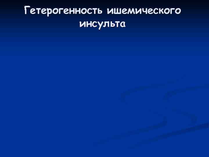 Гетерогенность ишемического  инсульта 
