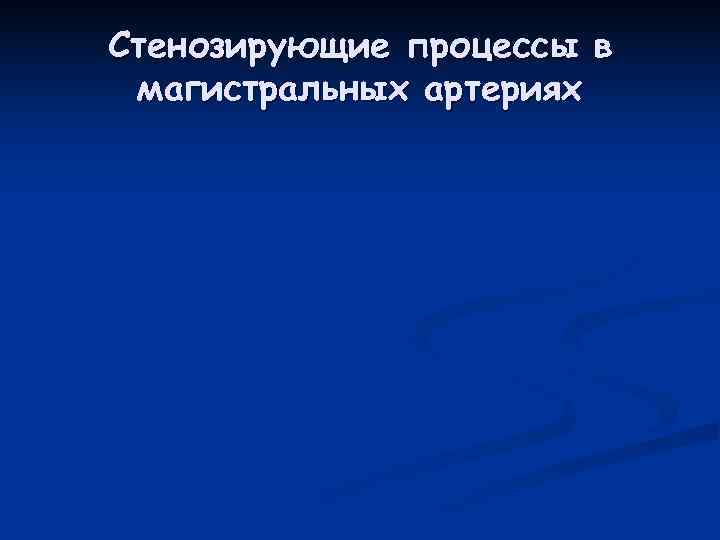 Стенозирующие процессы в магистральных артериях 