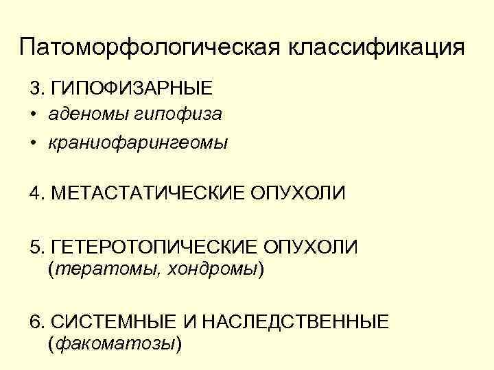 Патоморфологическая классификация 3. ГИПОФИЗАРНЫЕ • аденомы гипофиза • краниофарингеомы 4. МЕТАСТАТИЧЕСКИЕ ОПУХОЛИ 5. ГЕТЕРОТОПИЧЕСКИЕ