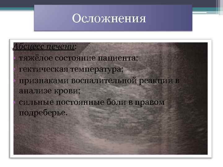  Осложнения Абсцесс печени: • тяжёлое состояние пациента; • гектическая температура; • признаками воспалительной