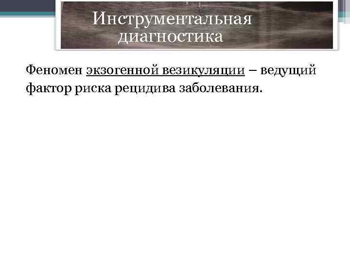  Инструментальная диагностика Феномен экзогенной везикуляции – ведущий фактор риска рецидива заболевания. 