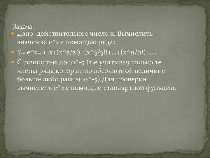  Задача:  Дано действительное число x. Вычислить  значение e^x c помощью ряда: