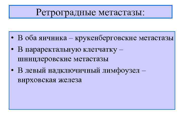  Ретроградные метастазы:  • В оба яичника – крукенберговские метастазы • В параректальную