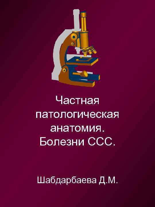 Частная патологическая анатомия. Болезни ССС. Шабдарбаева Д. М. 