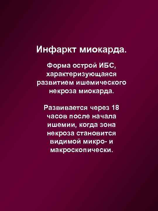 Инфаркт миокарда. Форма острой ИБС, характеризующаяся развитием ишемического некроза миокарда. Развивается через 18 часов