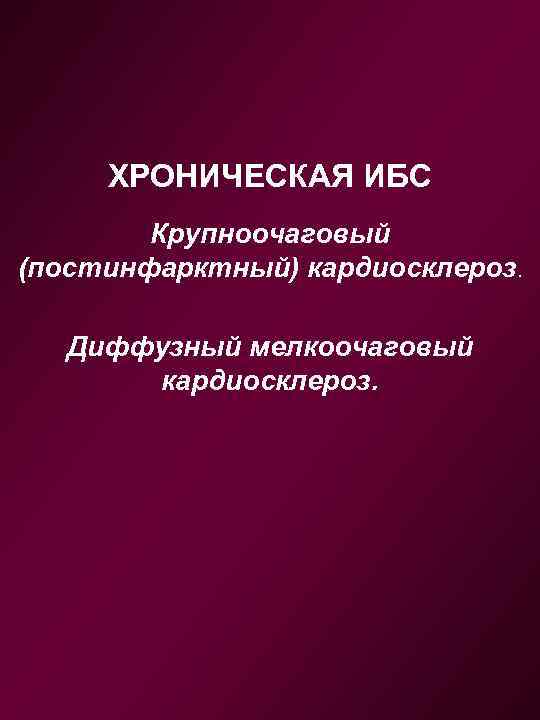 ХРОНИЧЕСКАЯ ИБС Крупноочаговый (постинфарктный) кардиосклероз. Диффузный мелкоочаговый кардиосклероз. 