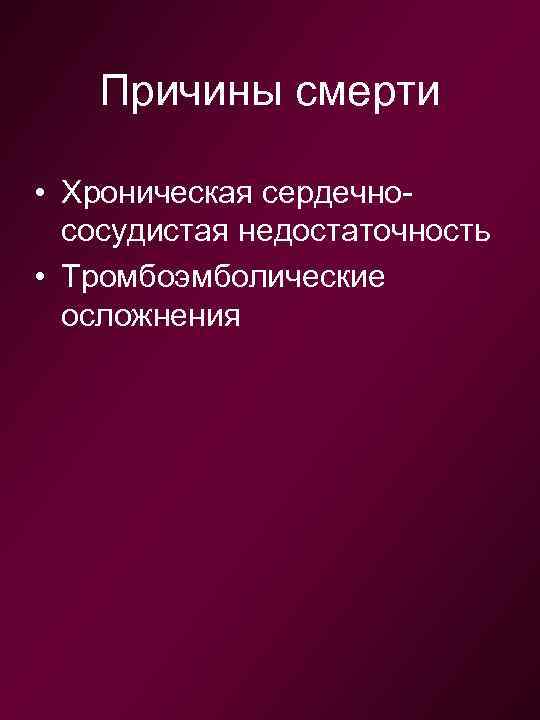 Причины смерти • Хроническая сердечнососудистая недостаточность • Тромбоэмболические осложнения 