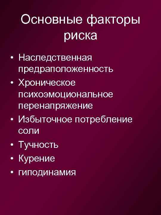 Основные факторы риска • Наследственная предраположенность • Хроническое психоэмоциональное перенапряжение • Избыточное потребление соли