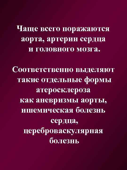 Чаще всего поражаются аорта, артерии сердца и головного мозга. Соответственно выделяют такие отдельные формы