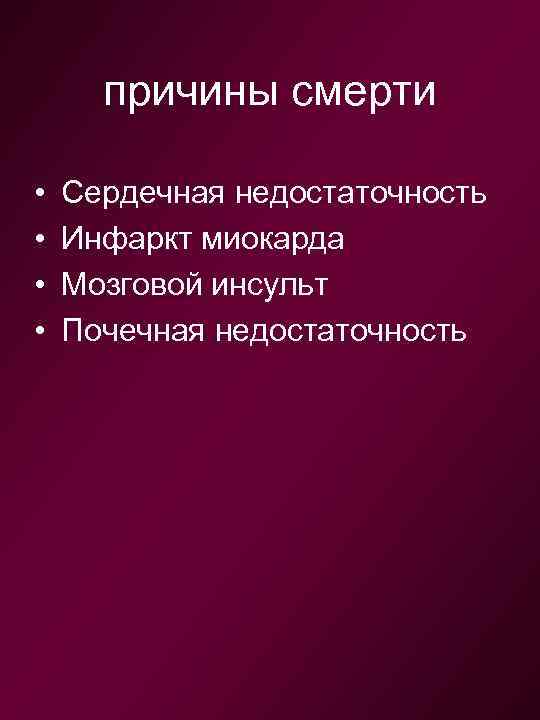 причины смерти • • Сердечная недостаточность Инфаркт миокарда Мозговой инсульт Почечная недостаточность 