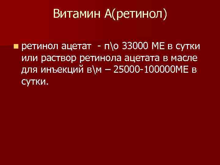   Витамин А(ретинол) n ретинолацетат - по 33000 МЕ в сутки или раствор