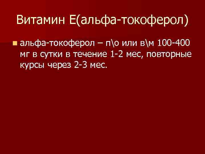 Витамин Е(альфа-токоферол) n альфа-токоферол – по или вм 100 -400 мг в сутки в