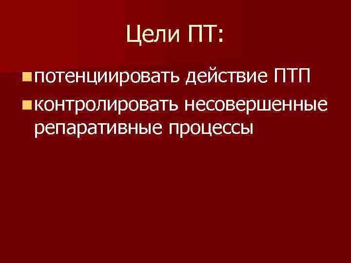    Цели ПТ: n потенциировать действие ПТП n контролировать несовершенные  репаративные