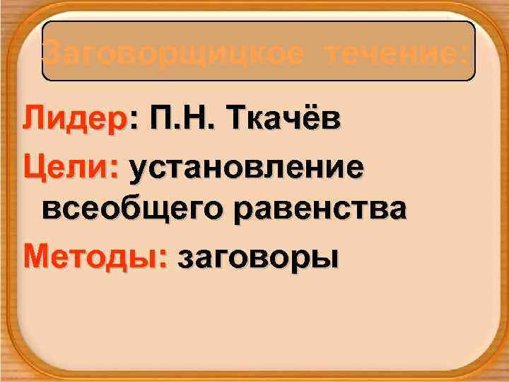  Заговорщицкое течение:  Лидер: П. Н. Ткачёв Цели: установление  всеобщего равенства Методы: