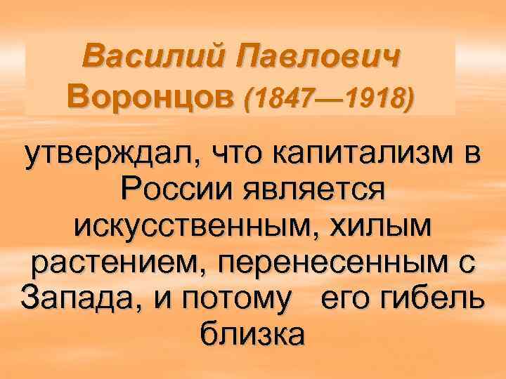   Василий Павлович  Воронцов (1847— 1918) утверждал, что капитализм в  России