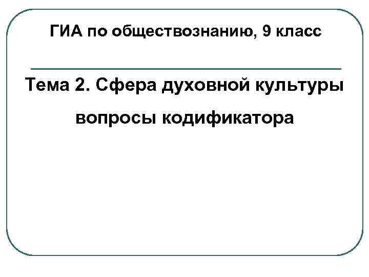  ГИА по обществознанию, 9 класс  Тема 2. Сфера духовной культуры вопросы кодификатора