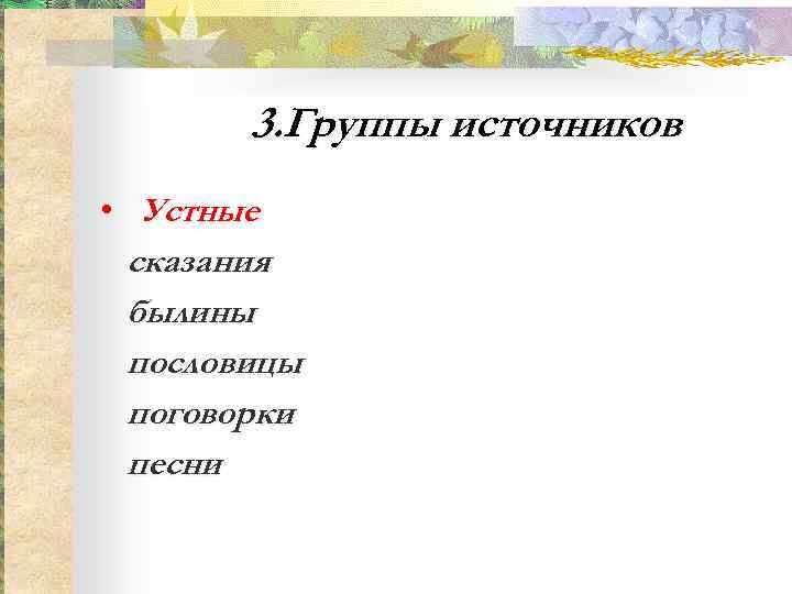   3. Группы источников • Устные  сказания  былины  пословицы 