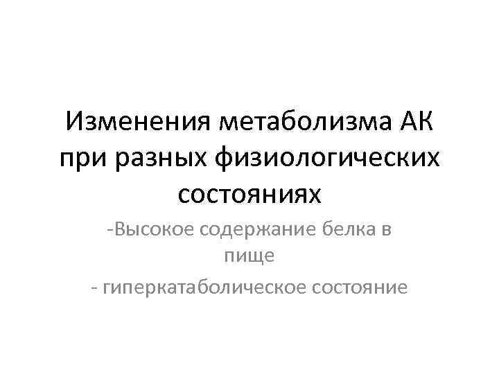 Изменения метаболизма АК при разных физиологических   состояниях -Высокое содержание белка в 